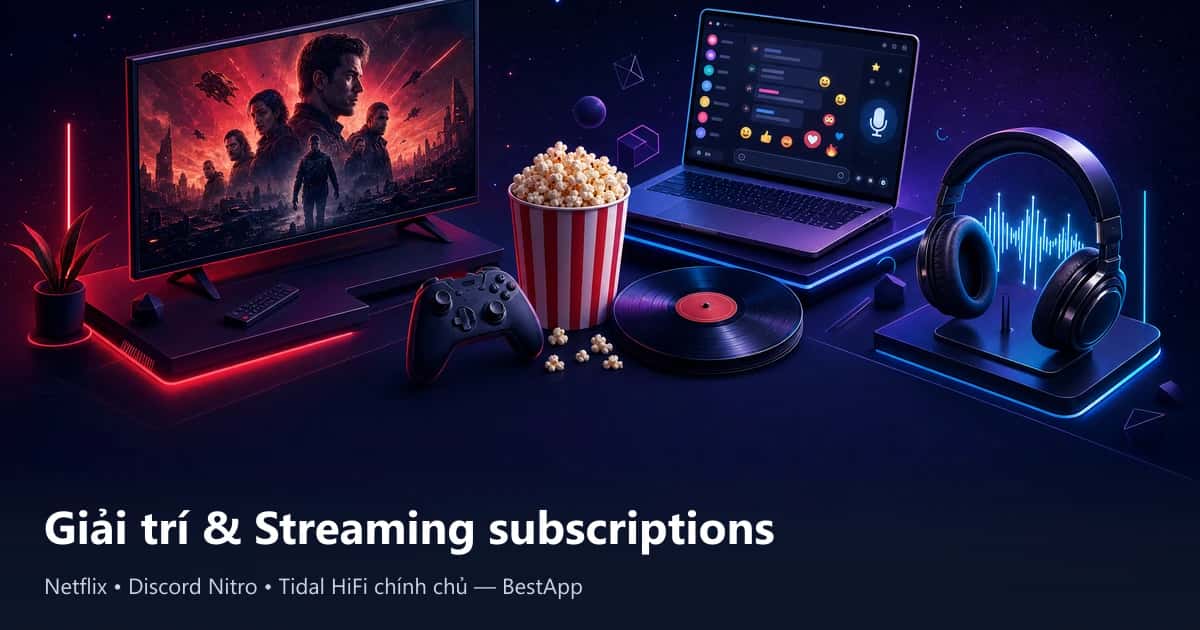 Giải trí và streaming chính chủ 2026: Netflix, Discord, Tidal cho người Việt